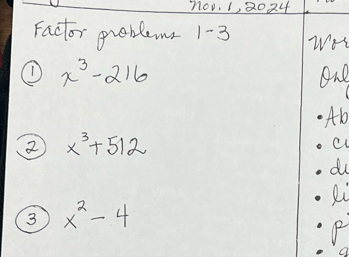 1, 2024 
Factor groblems 1-3 WH 
① x^3-216 one 
Ab 
2 x^3+512
a 
d 
Ri 
③ x^2-4
P 
a