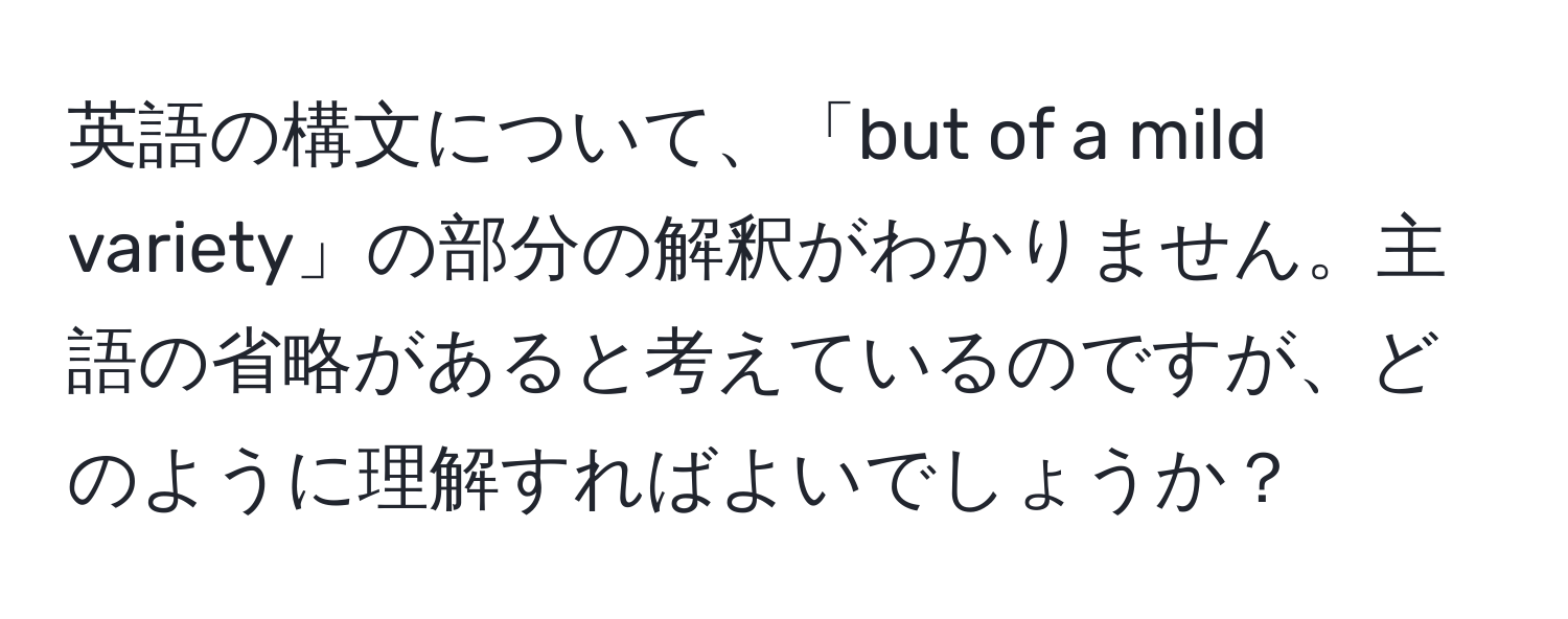 英語の構文について、「but of a mild variety」の部分の解釈がわかりません。主語の省略があると考えているのですが、どのように理解すればよいでしょうか？