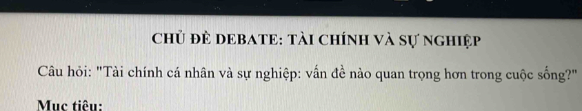 Chủ đÊ DEBATE: tài chính và sự nghiệp 
Câu hỏi: "Tài chính cá nhân và sự nghiệp: vấn đề nào quan trọng hơn trong cuộc sống?" 
Mục tiêu: