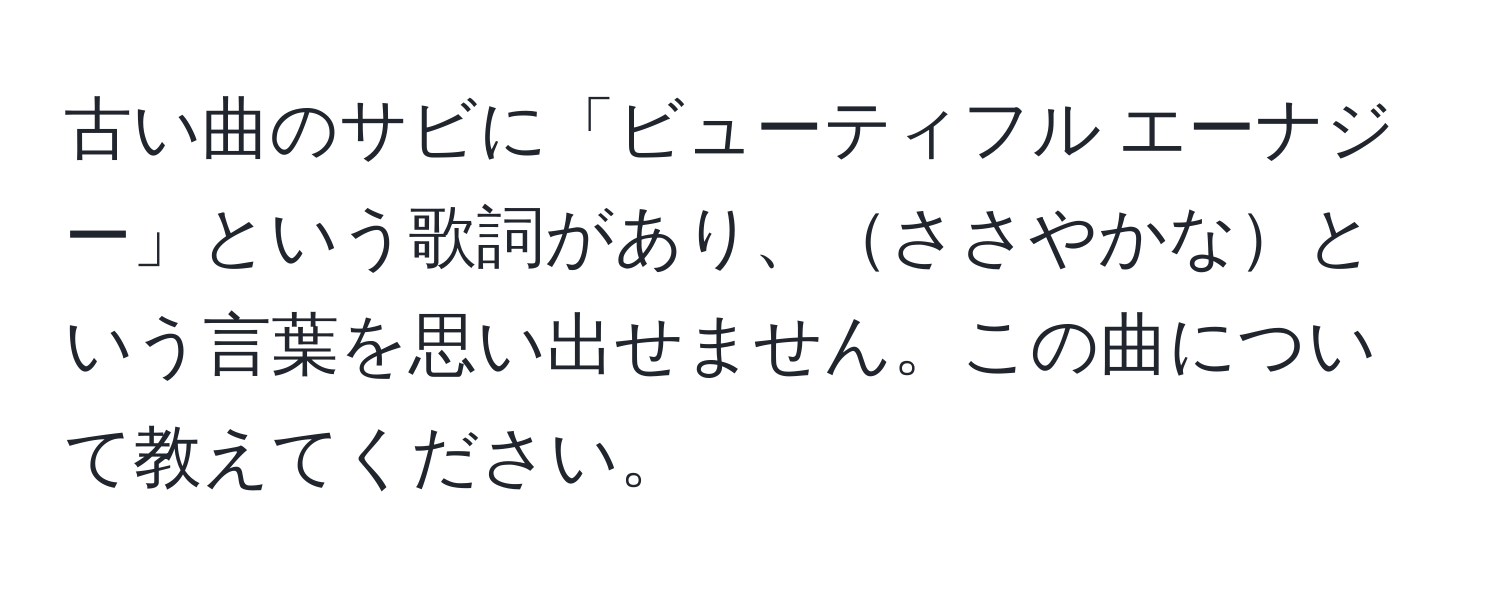 古い曲のサビに「ビューティフル エーナジー」という歌詞があり、ささやかなという言葉を思い出せません。この曲について教えてください。