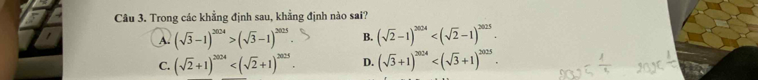 Trong các khẳng định sau, khẳng định nào sai?
A. (sqrt(3)-1)^2024>(sqrt(3)-1)^2025 B. (sqrt(2)-1)^2024 .
C. (sqrt(2)+1)^2024 . D. (sqrt(3)+1)^2024 .