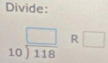 Divide:
beginarrayr □  10encloselongdiv 118endarray R □