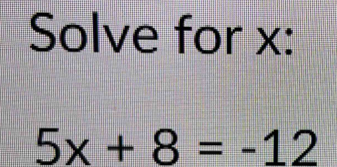 Solve for x :
5x+8=-12