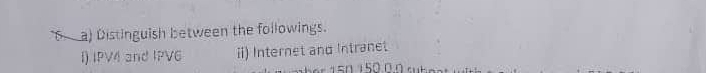 Distinguish between the followings. 
I) IPV4 and IPV6 ii) Internet and Intranet