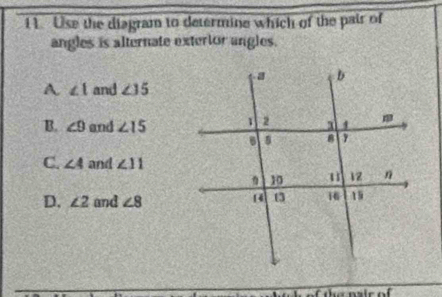 Use the diagram to determine which of the pair of
angles is alternate exterlor angles.
A ∠ 1 and ∠ 35
B. ∠ 9 and ∠ 15
C. ∠ A and ∠ 11
D. ∠ 2 and ∠ 8