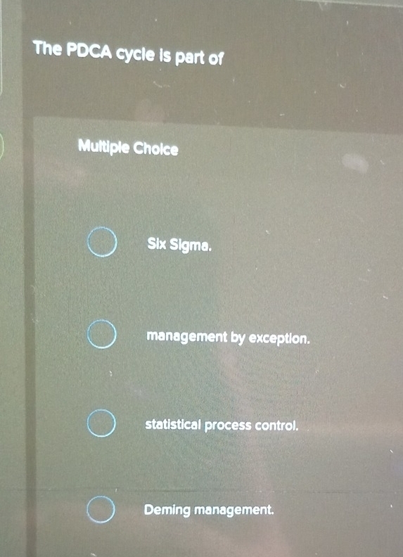 The PDCA cycle is part of
Multiple Choice
Six Sigma.
management by exception.
statistical process control.
Deming management.