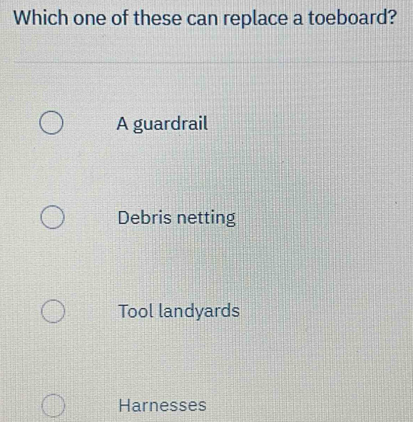 Which one of these can replace a toeboard?
A guardrail
Debris netting
Tool landyards
Harnesses