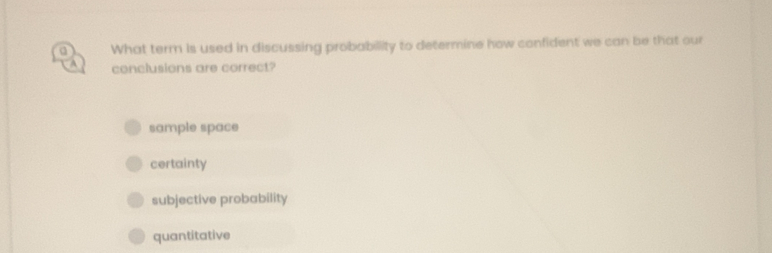 a What term is used in discussing probabillity to determine how confident we can be that our
conclusions are correct?
sample space
certainty
subjective probability
quantitative