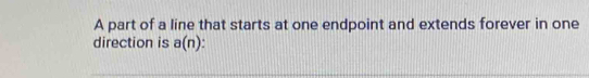 A part of a line that starts at one endpoint and extends forever in one 
direction is a(n).
