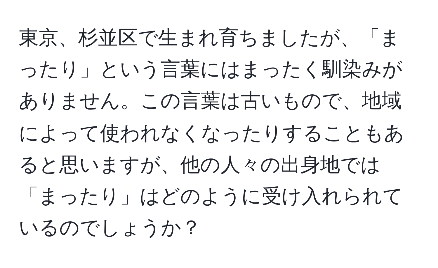 東京、杉並区で生まれ育ちましたが、「まったり」という言葉にはまったく馴染みがありません。この言葉は古いもので、地域によって使われなくなったりすることもあると思いますが、他の人々の出身地では「まったり」はどのように受け入れられているのでしょうか？