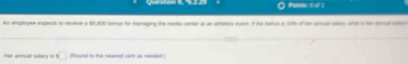 Question 1, 422 Palens 0o1 
An employee expects to receive a $9,800 bonus for managing the media cienter at an ehlesics event of the berue is 50% of her anual sallry wha s for smul sier 
Her annual salary is s□ (Round to the nearest cent as neetled)