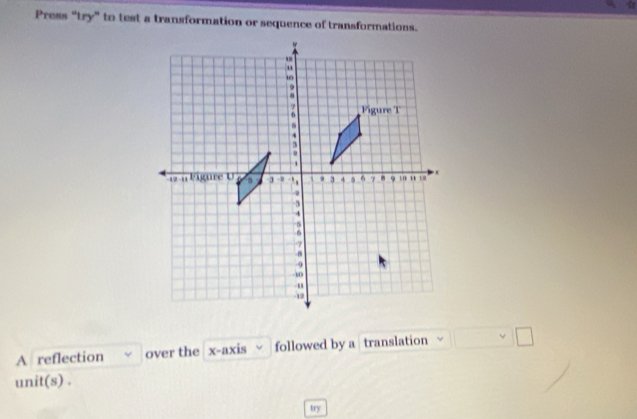 Press "try" to test a transformation or sequence of transformations. 
A reflection over the x-axis followed by a translation □ □
unit(s) . 
try