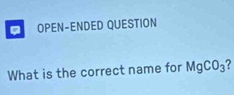 OPEN-ENDED QUESTION 
What is the correct name for MgCO_3 ?