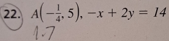 A(- 1/4 ,5),-x+2y=14