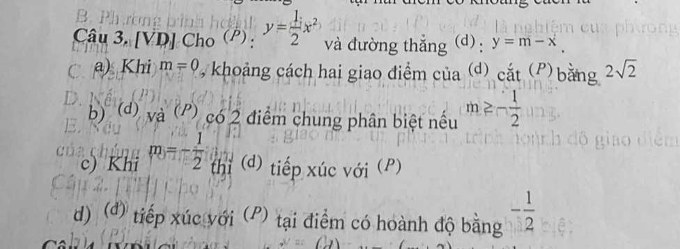 [VD] Cho (P) : y= 1/2 x^2 và đường thẳng (d): y=m-x. 
C a) Khi m=0 khoảng ách hai giao điểm của (d) cdot at^((P)) bằng 2sqrt(2)
D 
b) (d) và (P) có 2 điểm chung phân biệt nếu m≥ - 1/2 
c) Khi m_3=- 1/2  thì (d) tiếp xúc với (P) 
d) (d) tiếp xúc với (P) tại điểm có hoành độ bằng - 1/2 