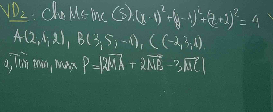 vD_2 cho M∈ Me (8).(x-1)^2+(y-1)^2+(z+1)^2=4
A(2,1,2), B(3,5,-1), C(-2,3,1). 
a, Tim mon, may P=|2vector MA+2vector MB-3vector MC|