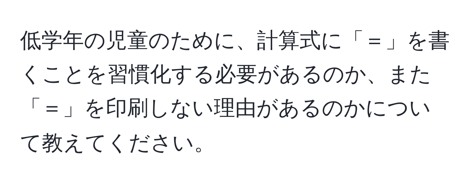 低学年の児童のために、計算式に「＝」を書くことを習慣化する必要があるのか、また「＝」を印刷しない理由があるのかについて教えてください。