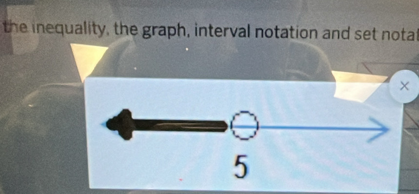 the inequality, the graph, interval notation and set notat 
×
5