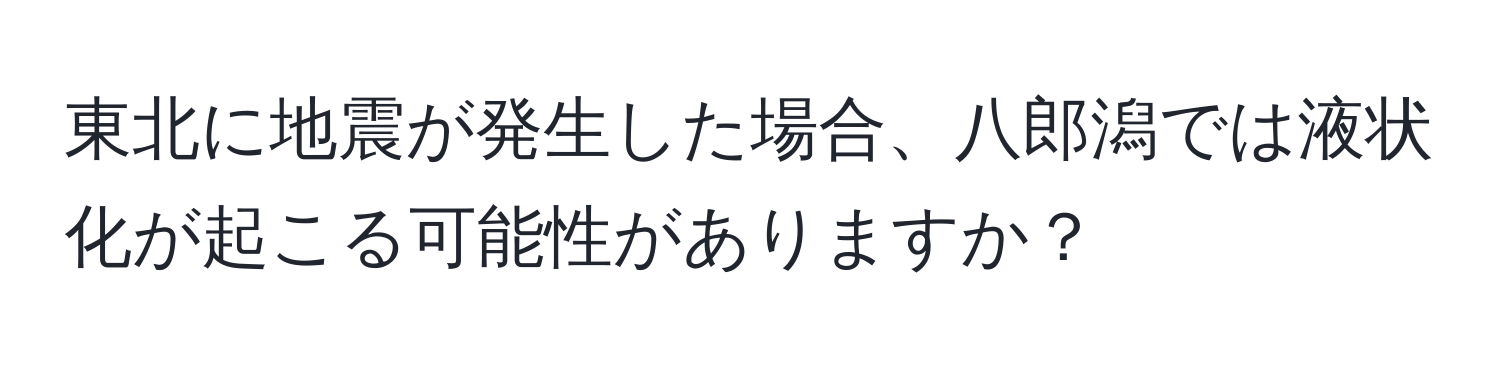 東北に地震が発生した場合、八郎潟では液状化が起こる可能性がありますか？