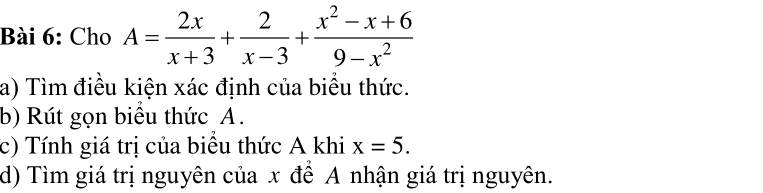 Cho A= 2x/x+3 + 2/x-3 + (x^2-x+6)/9-x^2 
a) Tìm điều kiện xác định của biểu thức. 
b) Rút gọn biểu thức A. 
c) Tính giá trị của biêu thức A khi x=5. 
d) Tìm giá trị nguyên của x để A nhận giá trị nguyên.