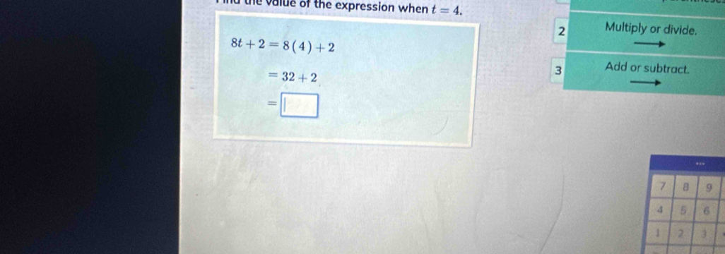 the value of the expression when t=4. 
2 Multiply or divide.
8t+2=8(4)+2
=32+2
3 Add or subtract.
=□