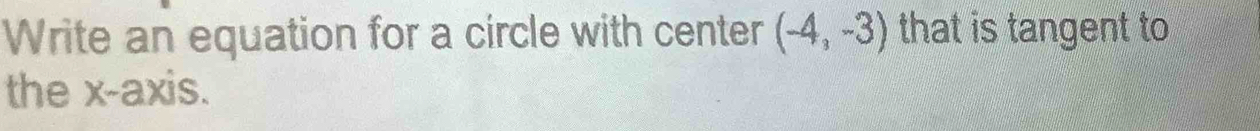 Write an equation for a circle with center (-4,-3) that is tangent to 
the x-axis.