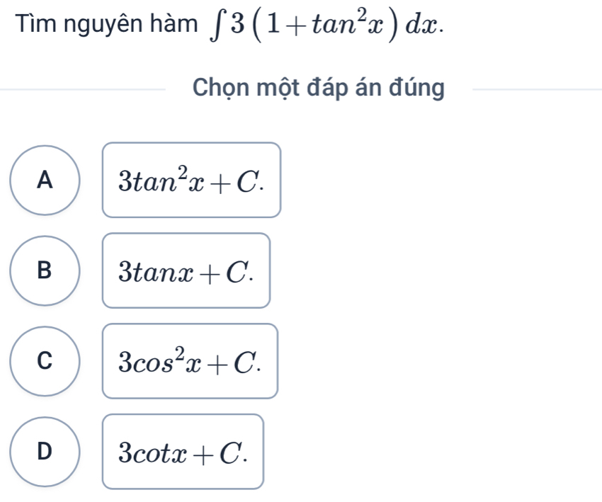 Tìm nguyên hàm ∈t 3(1+tan^2x)dx. 
Chọn một đáp án đúng
A 3tan^2x+C.
B 3tan x+C.
C 3cos^2x+C.
D 3cot x+C.