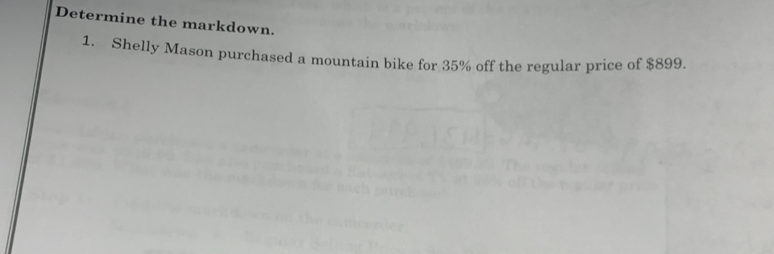 Determine the markdown. 
1. Shelly Mason purchased a mountain bike for 35% off the regular price of $899.