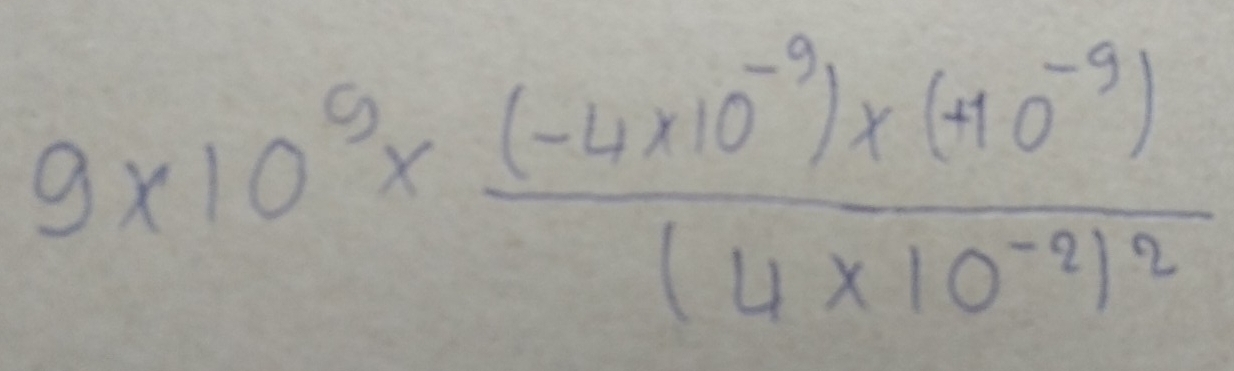 9* 10^9* frac (-4* 10^(-9))* (-10^(-9))(4* 10^(-9))^2