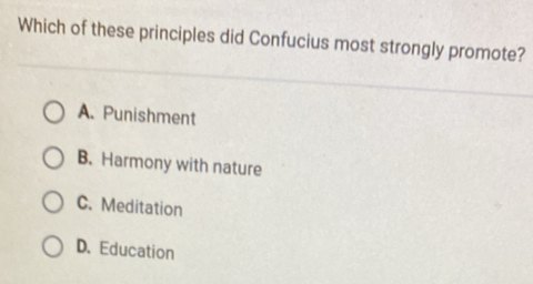 Which of these principles did Confucius most strongly promote?
A. Punishment
B. Harmony with nature
C. Meditation
D. Education