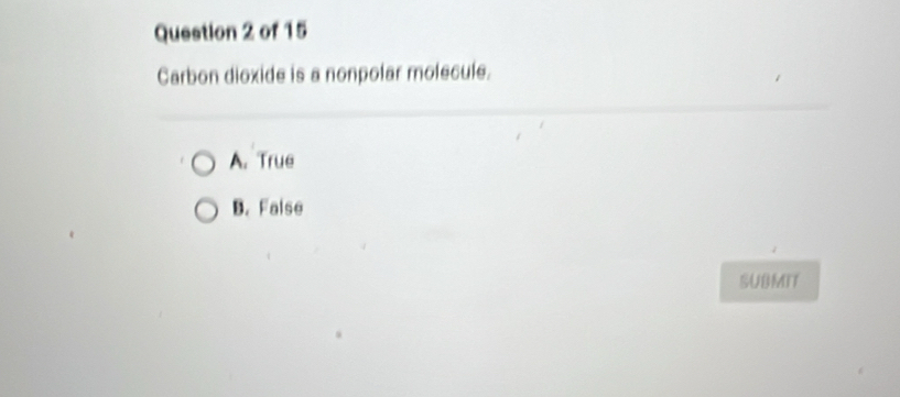 Carbon dioxide is a nonpolar molecule.
A. True
B. False
SUBMIT