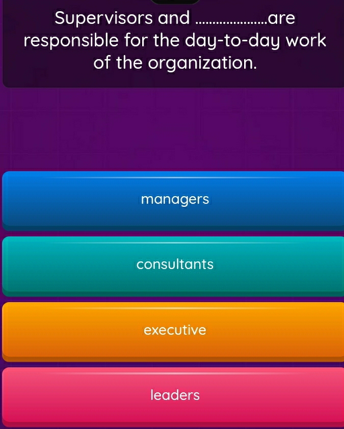 Supervisors and _are
responsible for the day -to-day work
of the organization.
managers
consultants
executive
leaders