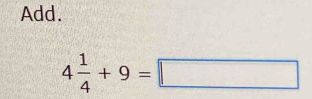 Add.
4 1/4 +9=□