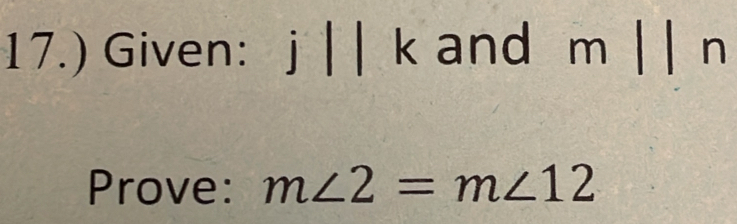 17.) Given: j | | k and m | | n
Prove: m∠ 2=m∠ 12