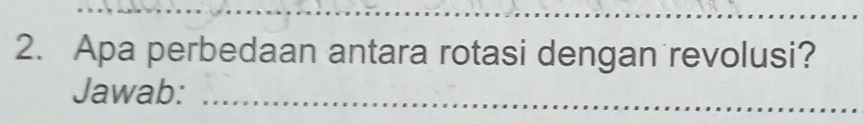 Apa perbedaan antara rotasi dengan revolusi? 
Jawab:_