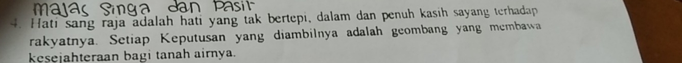 Hati sang raja adalah hati yang tak bertepi, dalam dan penuh kasih sayang terhadap 
rakyatnya. Setiap Keputusan yang diambilnya adalah geombang yang membawa 
kesejahteraan bagi tanah airnya.