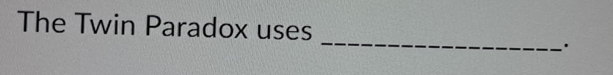 The Twin Paradox uses 
_