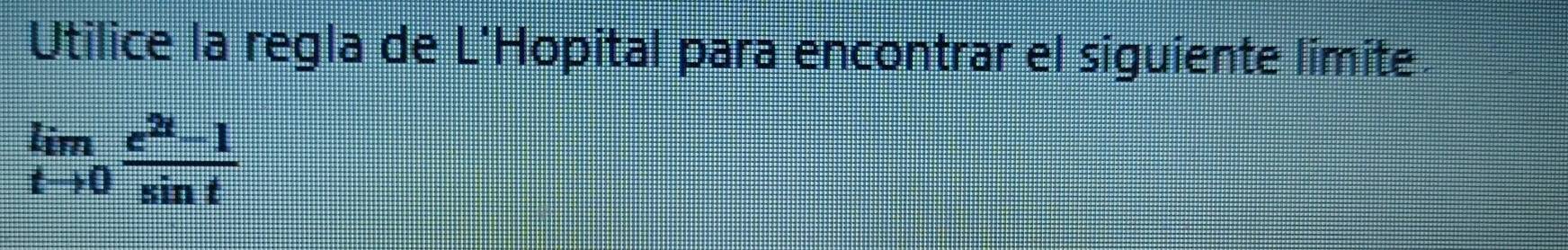 Utilice la regla de L'Hopital para encontrar el siguiente limite
limlimits _tto 0 (e^(2t)-1)/sin t 