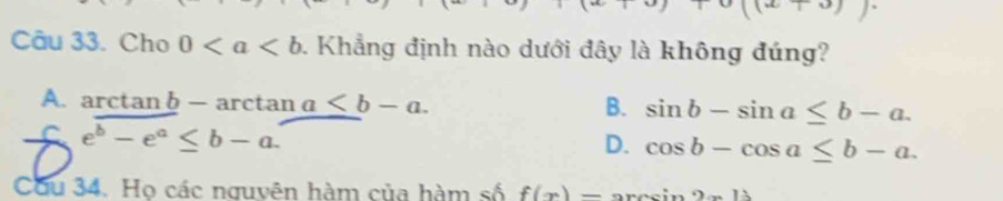 beginarrayr (upsilon )endarray
Câu 33. Cho 0 1. Khẳng định nào dưới đây là không đúng?
A. ar tan b-ar ctar 1 a≤ b-a. B. sin b-sin a≤ b-a.
C e^b-e^a≤ b-a.
D. cos b-cos a≤ b-a. 
Cầu 34. Họ các nguyên hàm của hàm số f(x)-