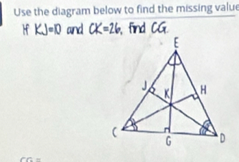 Use the diagram below to find the missing value 
H KJ=10 and CK=26 find CG