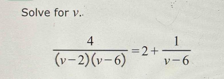 Solve for v..
 4/(v-2)(v-6) =2+ 1/v-6 