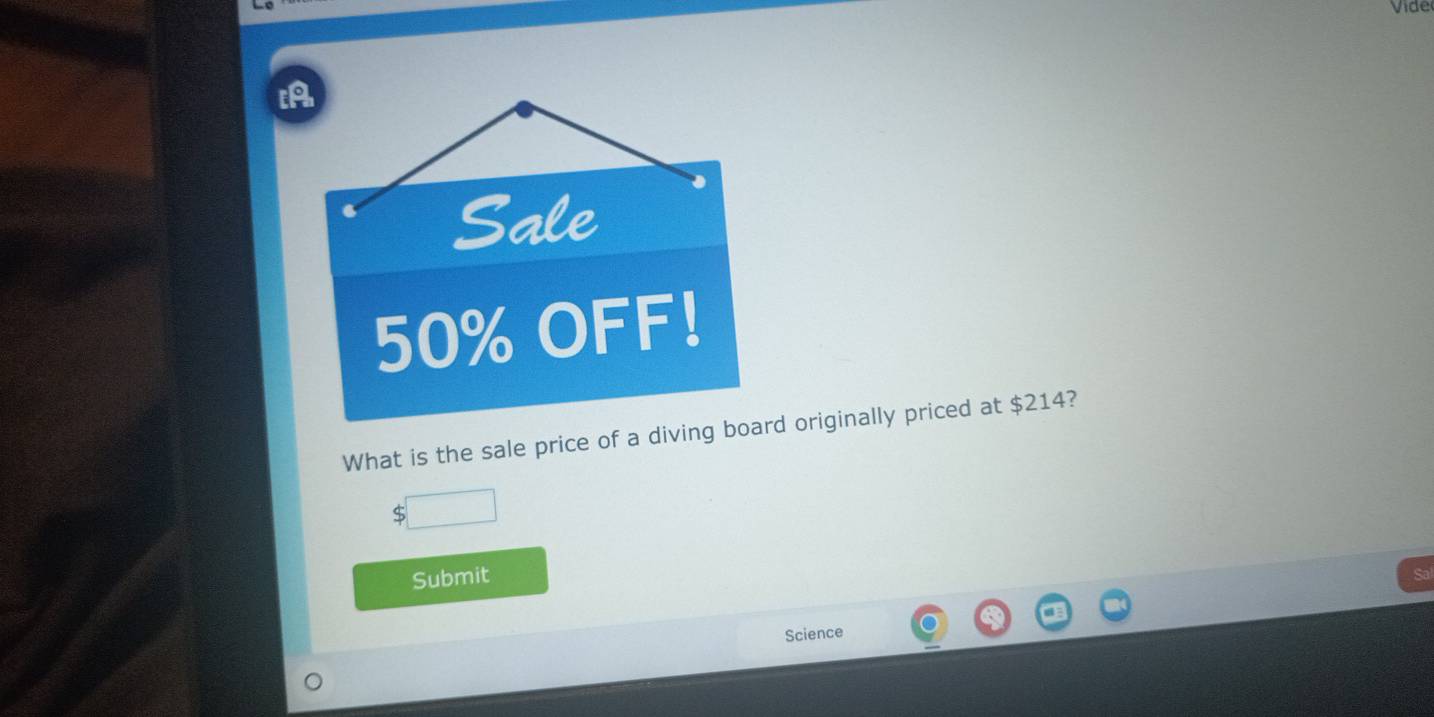 Vide 
Sale
50% OFF! 
What is the sale price of a diving board originally priced at $214?
$
Submit 
Science