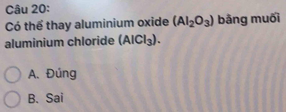 Có thể thay aluminium oxide (AI_2O_3) bằng muối
aluminium chloride (AlCl_3).
A. Đúng
B. Sai