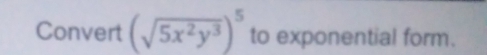 Convert (sqrt(5x^2y^3))^5 to exponential form.