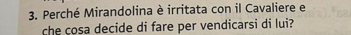 Perché Mirandolina è irritata con il Cavaliere e 
che cosa decide di fare per vendicarsi di lui?