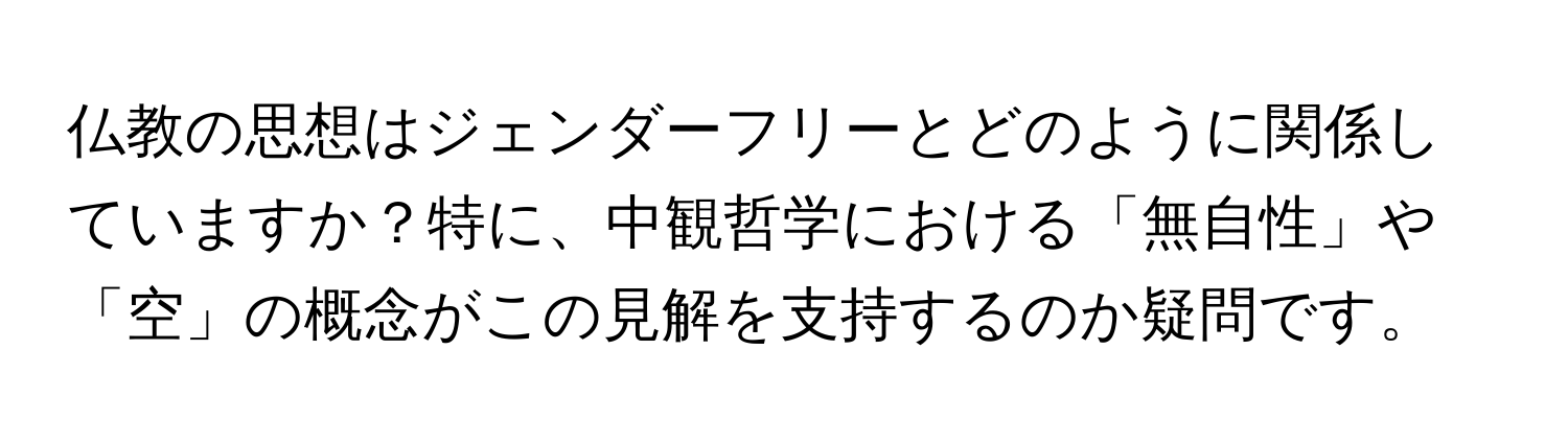 仏教の思想はジェンダーフリーとどのように関係していますか？特に、中観哲学における「無自性」や「空」の概念がこの見解を支持するのか疑問です。