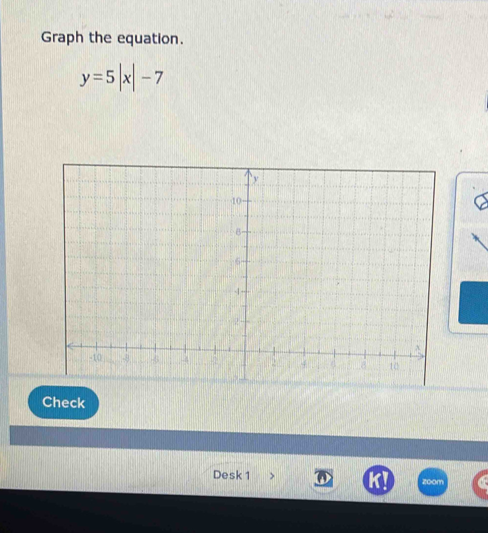 Graph the equation.
y=5|x|-7
Check 
Desk 1