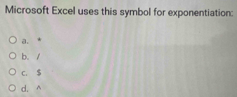 Microsoft Excel uses this symbol for exponentiation:
a. *
b./
C. $
d. ^