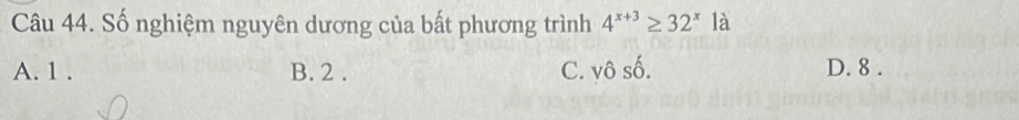 Số nghiệm nguyên dương của bất phương trình 4^(x+3)≥ 32^x là
A. 1. B. 2. C. vô số. D. 8.