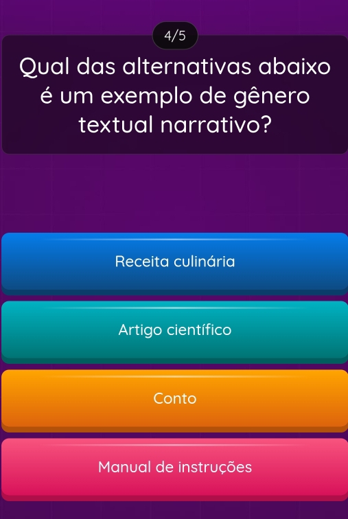 4/5
Qual das alternativas abaixo
é um exemplo de gênero
textual narrativo?
Receita culinária
Artigo científico
Conto
Manual de instruções